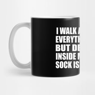 I walk around like everything is fine. But deep down, inside my shoe, my sock is sliding off Mug